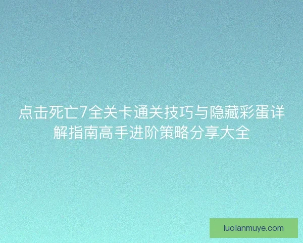 点击死亡7全关卡通关技巧与隐藏彩蛋详解指南高手进阶策略分享大全