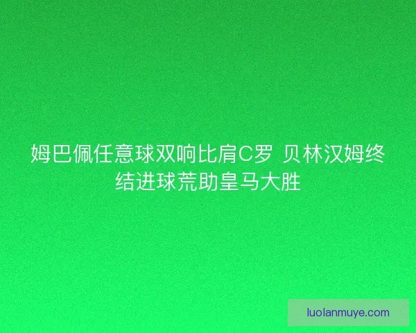 姆巴佩任意球双响比肩C罗 贝林汉姆终结进球荒助皇马大胜