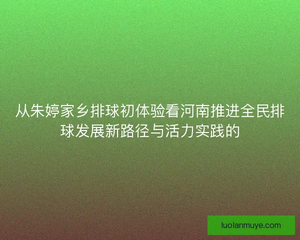 从朱婷家乡排球初体验看河南推进全民排球发展新路径与活力实践的